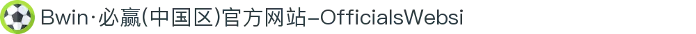 Bwin·必赢(中国区)官方网站-OfficialsWebsi